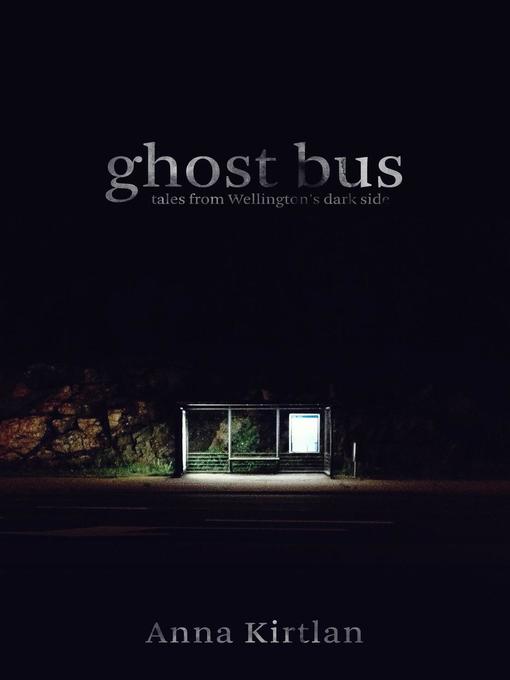 Title details for Ghost Bus--Tales from Wellington's Dark Side by Anna Kirtlan - Available